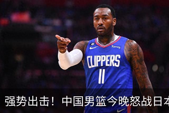 强势出击！中国男篮今晚怒战日本，郭士强仅剩9名徒弟！
